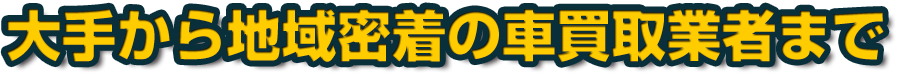 大手から地域密着の車買取業者まで